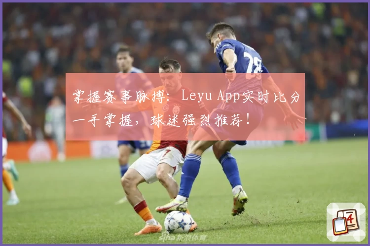 掌握赛事脉搏：Leyu App实时比分一手掌握，球迷强烈推荐！