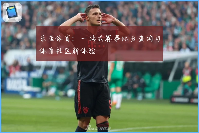 乐鱼体育：一站式赛事比分查询与体育社区新体验