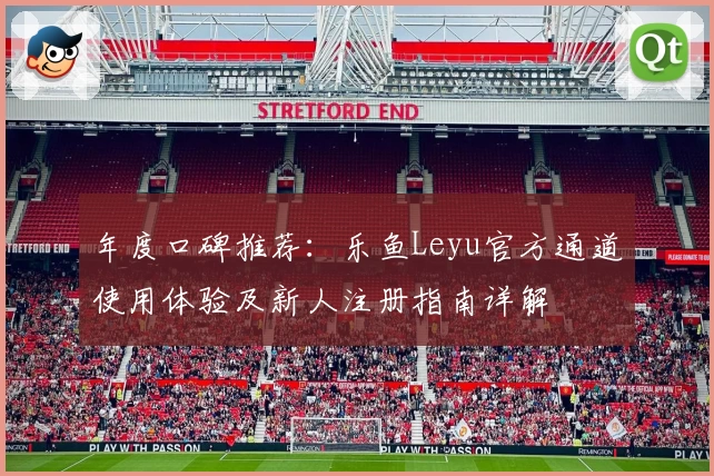 年度口碑推荐：乐鱼Leyu官方通道使用体验及新人注册指南详解