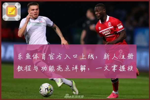 乐鱼体育官方入口上线,新人注册教程与功能亮点详解,一文掌握核心玩法