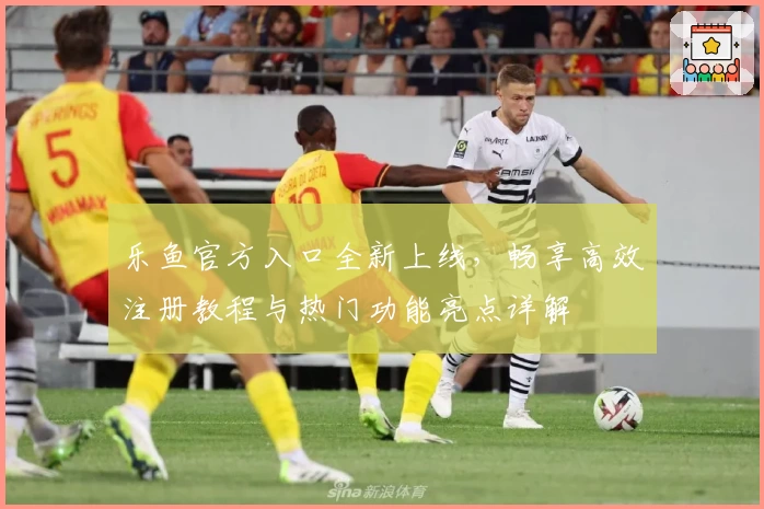 乐鱼官方入口全新上线,畅享高效注册教程与热门功能亮点详解