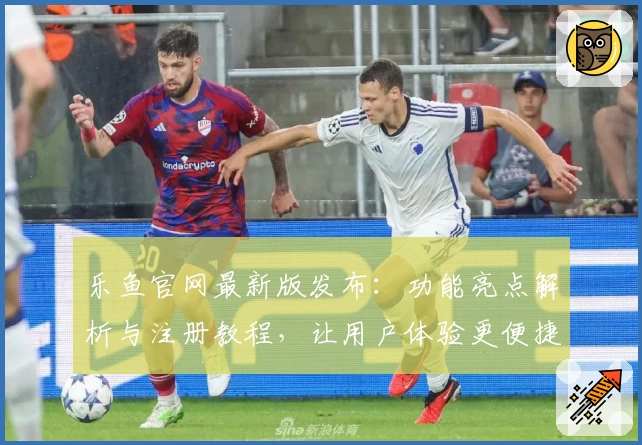 乐鱼官网最新版发布:功能亮点解析与注册教程,让用户体验更便捷