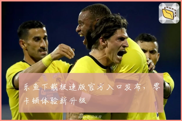 乐鱼下载极速版官方入口发布,零卡顿体验新升级