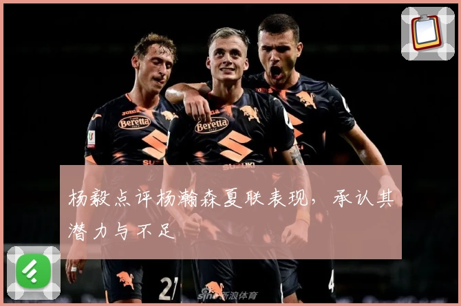 杨毅点评杨瀚森夏联表现,承认其潜力与不足