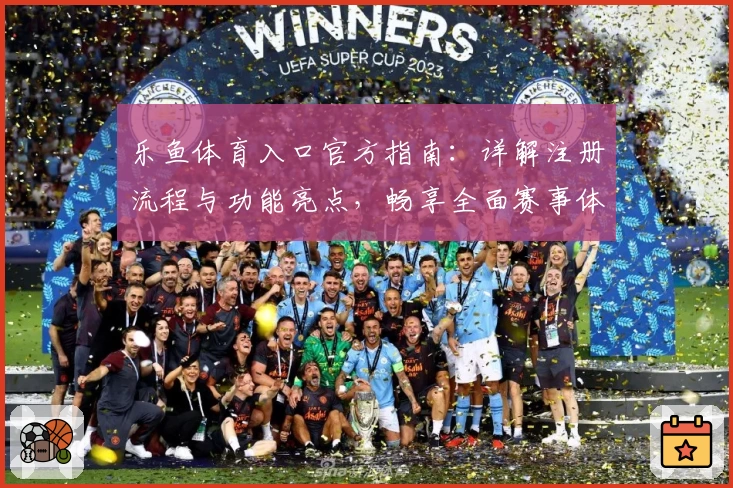 乐鱼体育入口官方指南：详解注册流程与功能亮点，畅享全面赛事体验