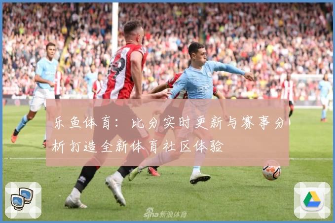 乐鱼体育：比分实时更新与赛事分析打造全新体育社区体验