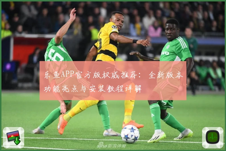 乐鱼APP官方版权威推荐：全新版本功能亮点与安装教程详解