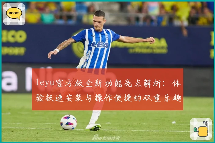 leyu官方版全新功能亮点解析：体验极速安装与操作便捷的双重乐趣