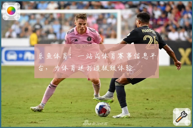 乐鱼体育：一站式体育赛事信息平台，为体育迷打造极致体验