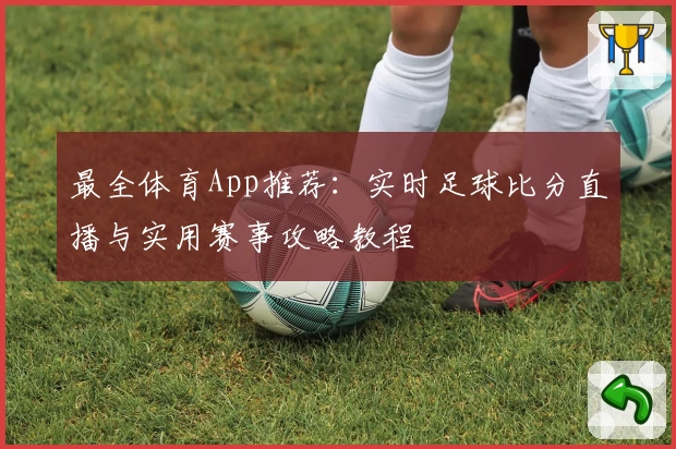 最全体育App推荐:实时足球比分直播与实用赛事攻略教程