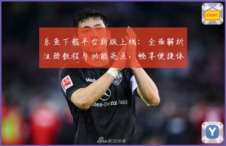 乐鱼下载平台新版上线：全面解析注册教程与功能亮点，畅享便捷体验