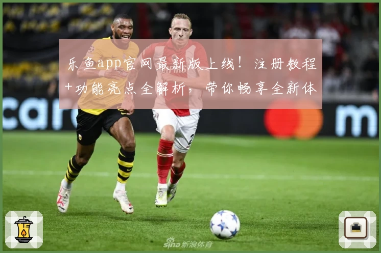乐鱼app官网最新版上线！注册教程+功能亮点全解析，带你畅享全新体验